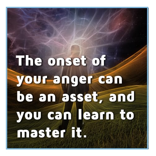 The onset of anger can be an asset, and you can learn to master it.